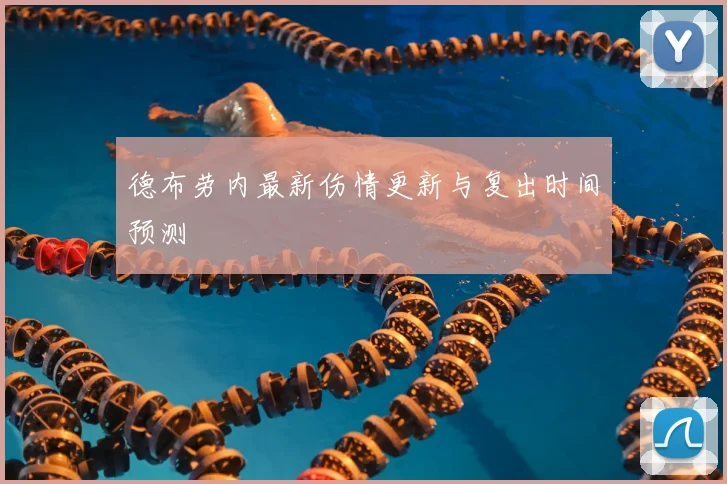 德布劳内最新伤情更新与复出时间预测