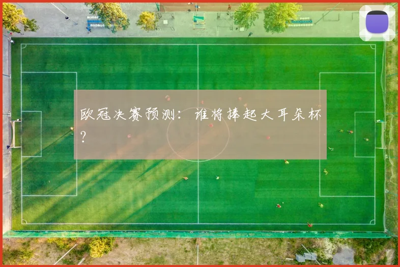 欧冠决赛预测：谁将捧起大耳朵杯？