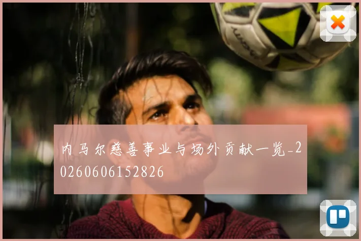 内马尔慈善事业与场外贡献一览_20260606152826