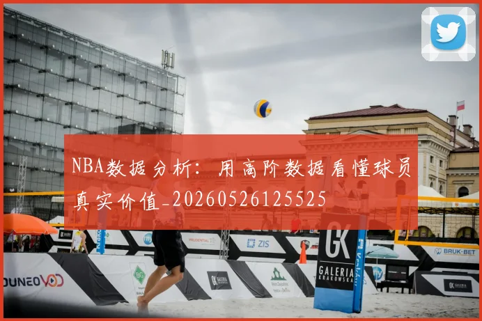 NBA数据分析:用高阶数据看懂球员真实价值_20260526125525