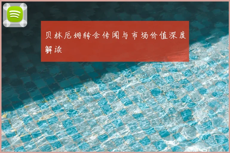 贝林厄姆转会传闻与市场价值深度解读