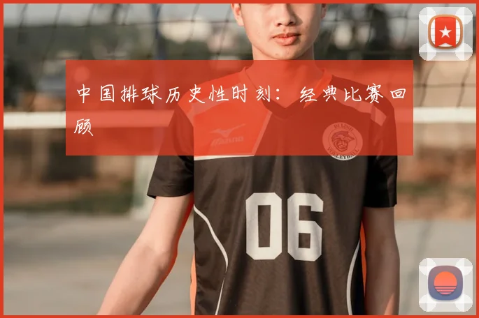 中国排球历史性时刻：经典比赛回顾