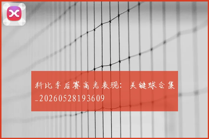 科比季后赛高光表现：关键球合集_20260528193609