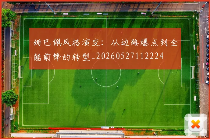 姆巴佩风格演变:从边路爆点到全能前锋的转型_20260527112224