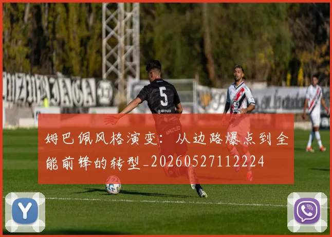 姆巴佩风格演变：从边路爆点到全能前锋的转型_20260527112224