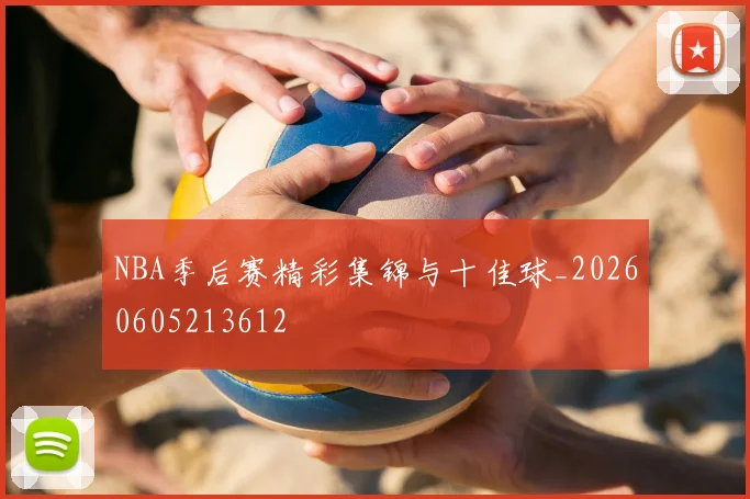 NBA季后赛精彩集锦与十佳球_20260605213612