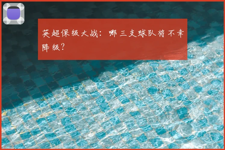 英超保级大战：哪三支球队将不幸降级？