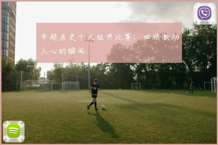 中超历史十大经典比赛：回顾激动人心的瞬间