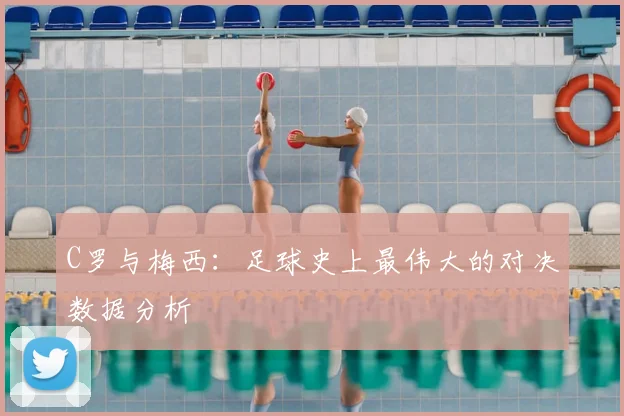 C罗与梅西：足球史上最伟大的对决数据分析