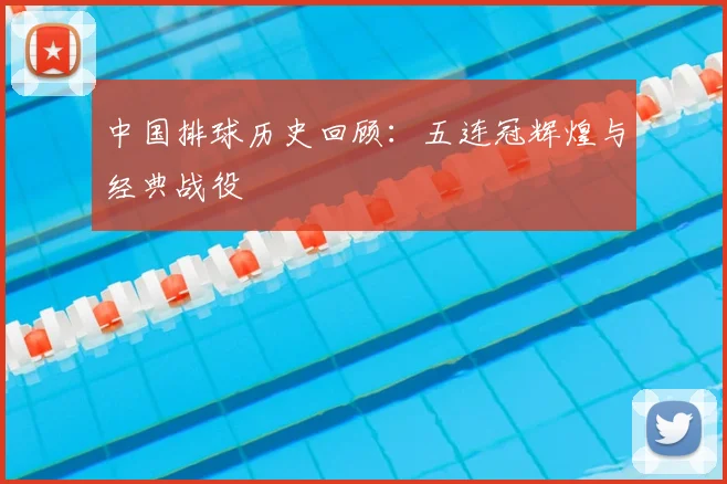 中国排球历史回顾：五连冠辉煌与经典战役