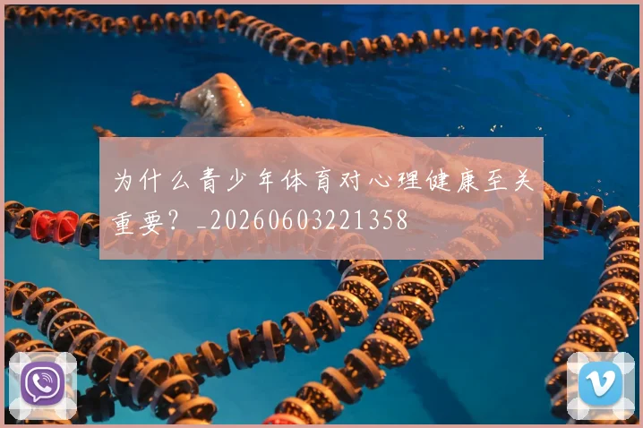 为什么青少年体育对心理健康至关重要？_20260603221358