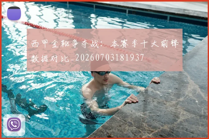西甲金靴争夺战：本赛季十大前锋数据对比_20260703181937