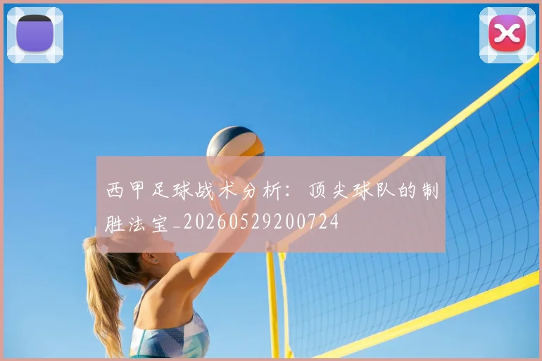 西甲足球战术分析：顶尖球队的制胜法宝_20260529200724